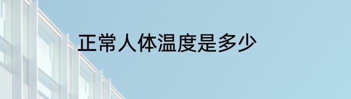 正常人体温度是多少