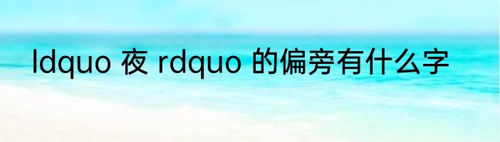 ldquo 夜 rdquo 的偏旁有什么字