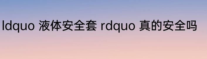 ldquo 液体安全套 rdquo 真的安全吗