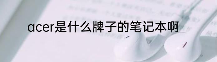 acer是什么牌子的笔记本啊