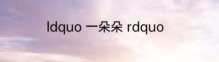 ldquo 一朵朵 rdquo