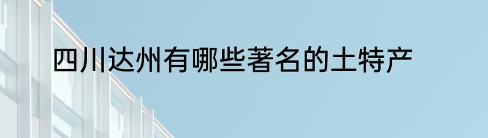 四川达州有哪些著名的土特产