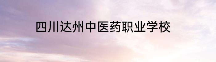 四川达州中医药职业学校