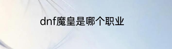 dnf魔皇是哪个职业