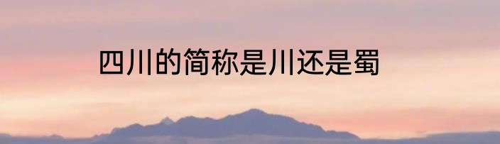 四川的简称是川还是蜀