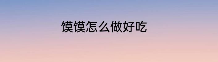 馍馍怎么做好吃