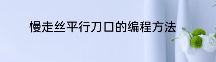 慢走丝平行刀口的编程方法
