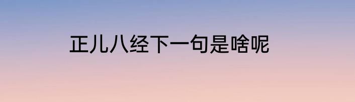正儿八经下一句是啥呢