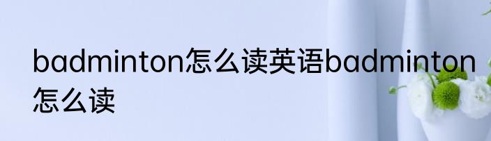 badminton怎么读英语badminton怎么读
