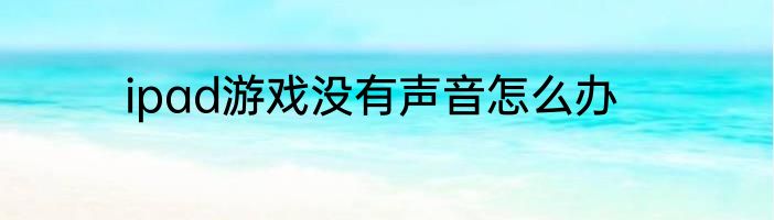 ipad游戏没有声音怎么办