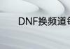 DNF换频道每次都掉线怎么办