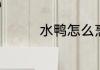 水鸭怎么烹饪好吃又简单