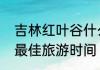 吉林红叶谷什么时候去好吉林红叶谷最佳旅游时间