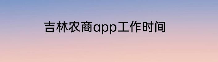 吉林农商app工作时间