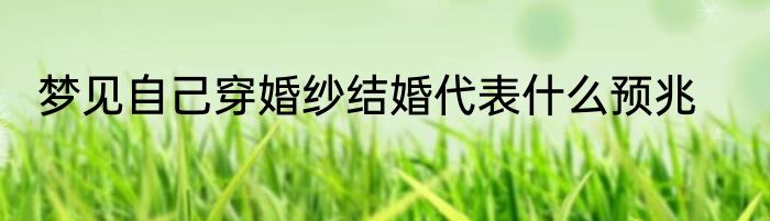 梦见自己穿婚纱结婚代表什么预兆