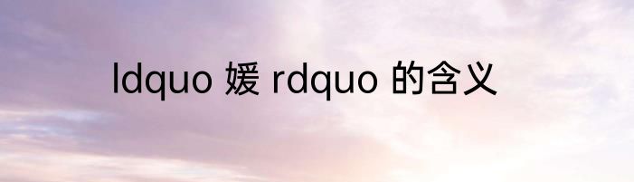 ldquo 媛 rdquo 的含义
