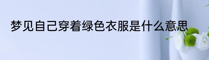 梦见自己穿着绿色衣服是什么意思