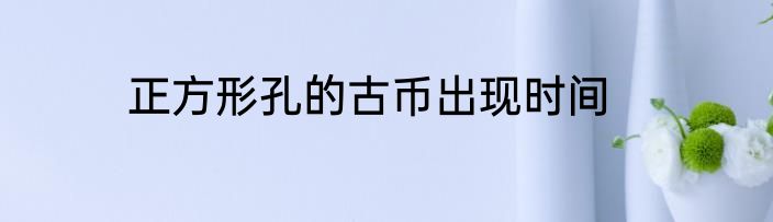 正方形孔的古币出现时间