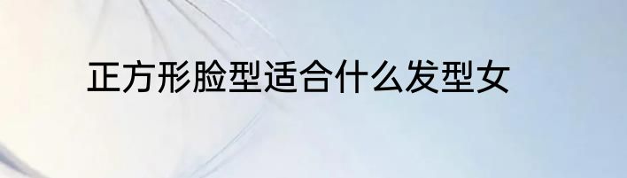 正方形脸型适合什么发型女