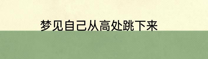 梦见自己从高处跳下来