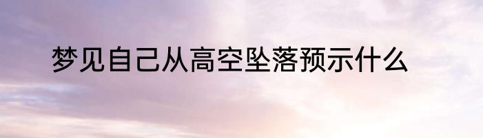 梦见自己从高空坠落预示什么