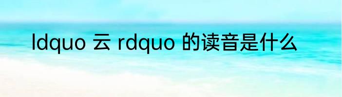 ldquo 云 rdquo 的读音是什么