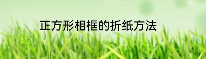 正方形相框的折纸方法