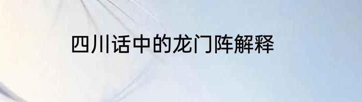 四川话中的龙门阵解释