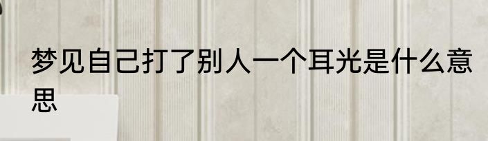 梦见自己打了别人一个耳光是什么意思