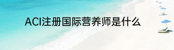 ACI注册国际营养师是什么