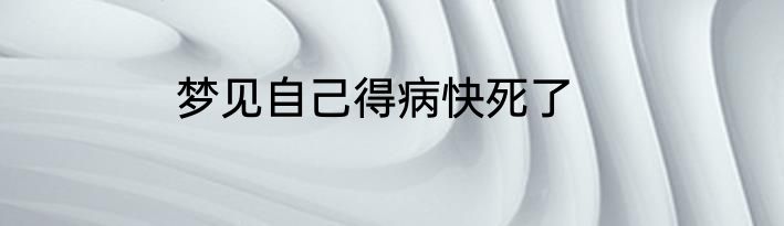 梦见自己得病快死了