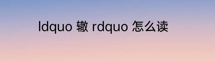 ldquo 辙 rdquo 怎么读