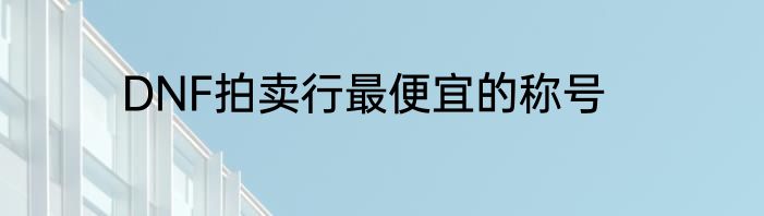 DNF拍卖行最便宜的称号
