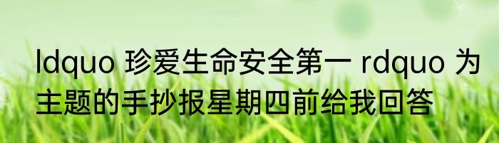 ldquo 珍爱生命安全第一 rdquo 为主题的手抄报星期四前给我回答