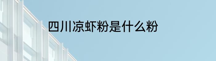 四川凉虾粉是什么粉
