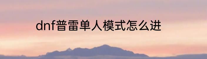 dnf普雷单人模式怎么进