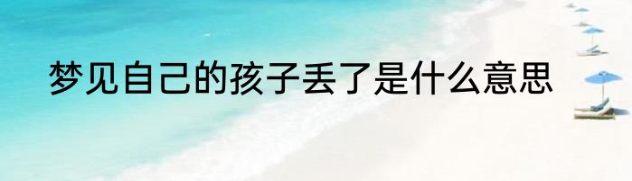 梦见自己的孩子丢了是什么意思