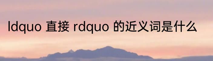 ldquo 直接 rdquo 的近义词是什么