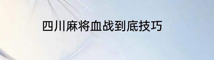 四川麻将血战到底技巧