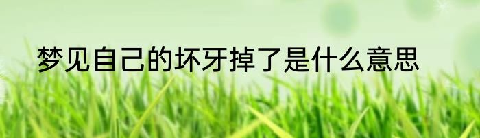梦见自己的坏牙掉了是什么意思