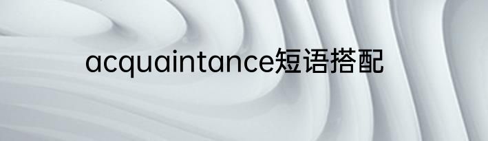 acquaintance短语搭配