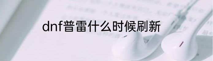 dnf普雷什么时候刷新