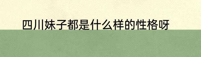 四川妹子都是什么样的性格呀