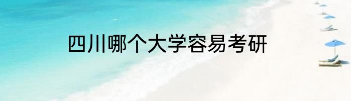 四川哪个大学容易考研