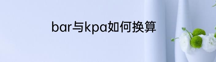bar与kpa如何换算