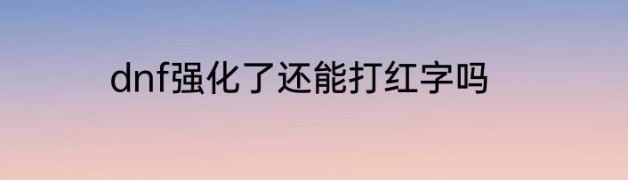 dnf强化了还能打红字吗