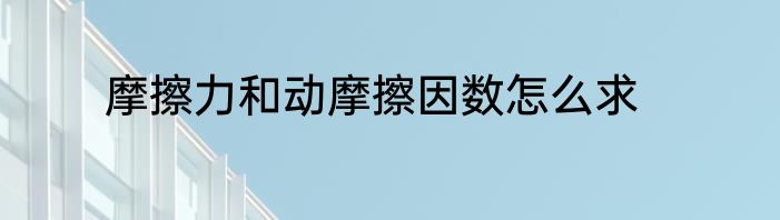 摩擦力和动摩擦因数怎么求