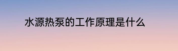 水源热泵的工作原理是什么