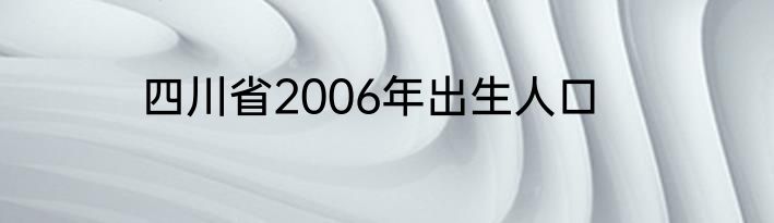 四川省2006年出生人口