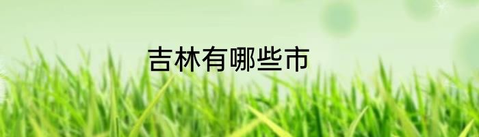 吉林有哪些市